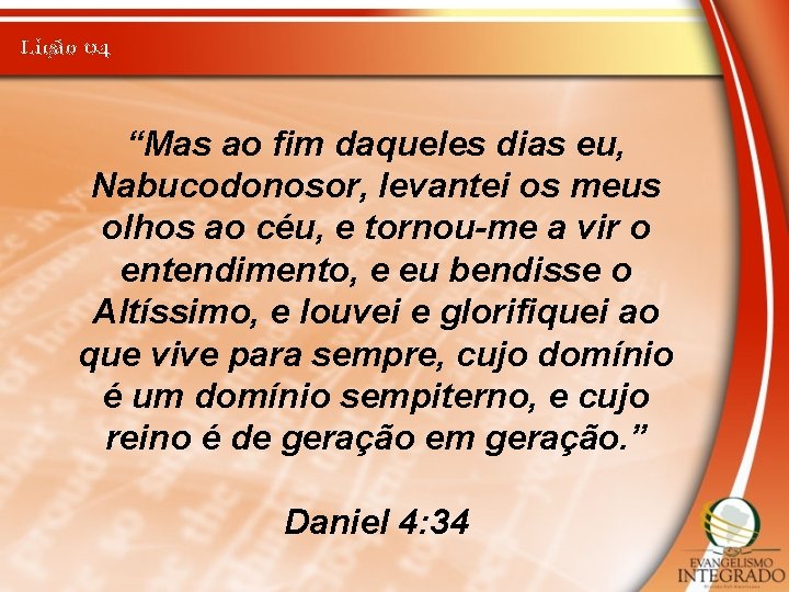 Lição 04 “Mas ao fim daqueles dias eu, Nabucodonosor, levantei os meus olhos ao