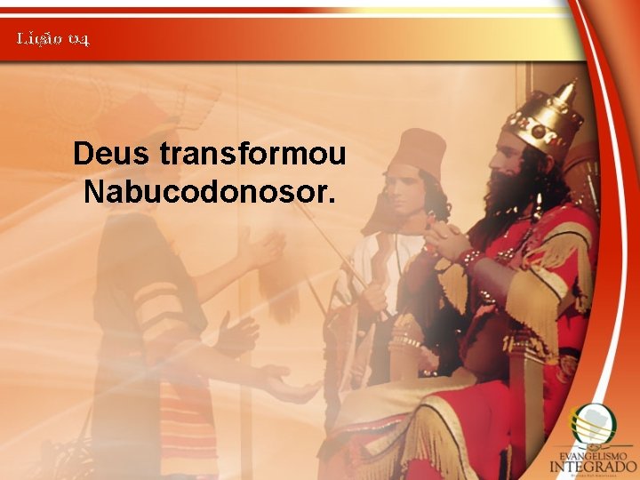 Lição 04 Deus transformou Nabucodonosor. 