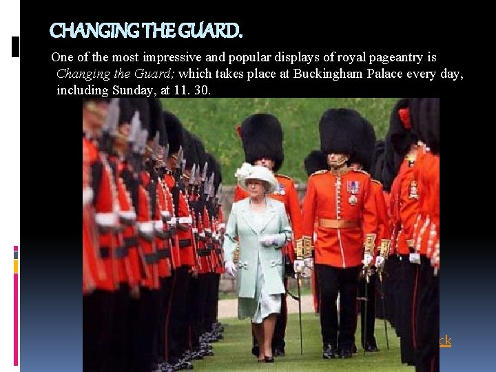 CHANGING THE GUARD. One of the most impressive and popular displays of royal pageantry