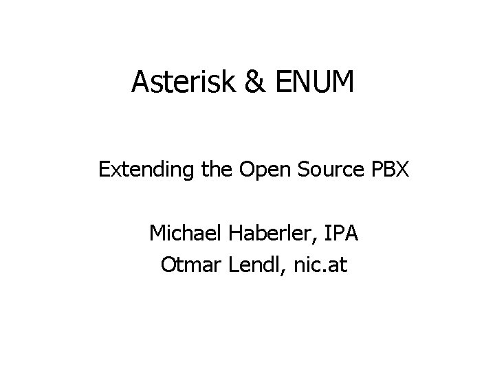 Asterisk & ENUM Extending the Open Source PBX Michael Haberler, IPA Otmar Lendl, nic.