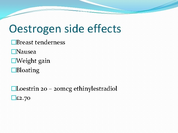 Oestrogen side effects �Breast tenderness �Nausea �Weight gain �Bloating �Loestrin 20 – 20 mcg