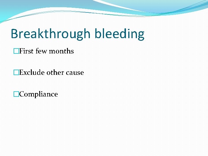 Breakthrough bleeding �First few months �Exclude other cause �Compliance 