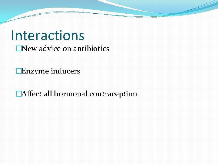Interactions �New advice on antibiotics �Enzyme inducers �Affect all hormonal contraception 