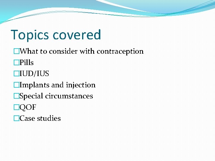 Topics covered �What to consider with contraception �Pills �IUD/IUS �Implants and injection �Special circumstances