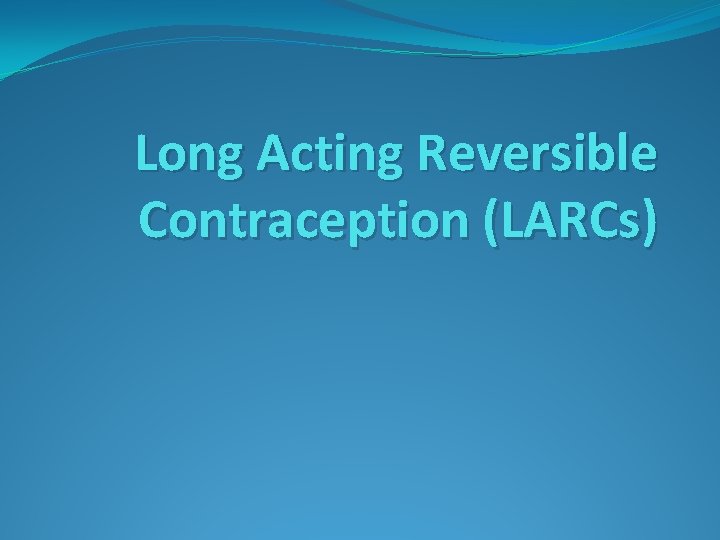 Long Acting Reversible Contraception (LARCs) 