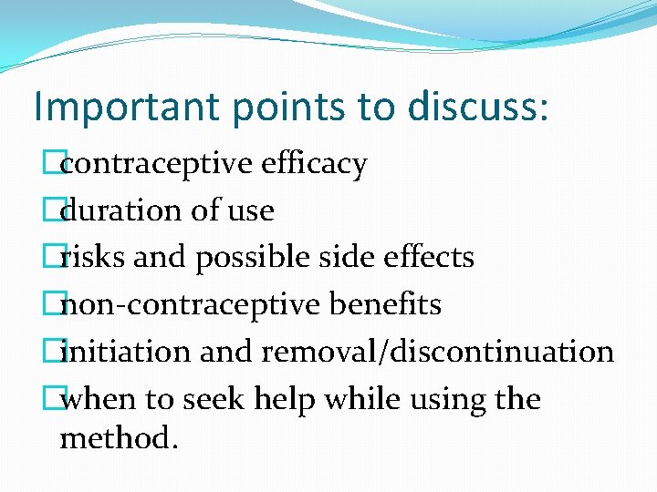 Important points to discuss: �contraceptive efficacy �duration of use �risks and possible side effects