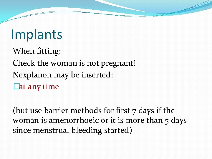 Implants When fitting: Check the woman is not pregnant! Nexplanon may be inserted: �at