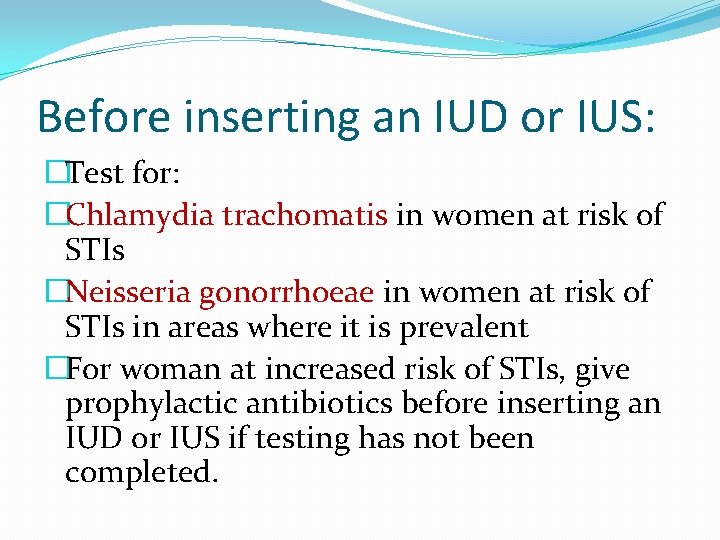 Before inserting an IUD or IUS: �Test for: �Chlamydia trachomatis in women at risk
