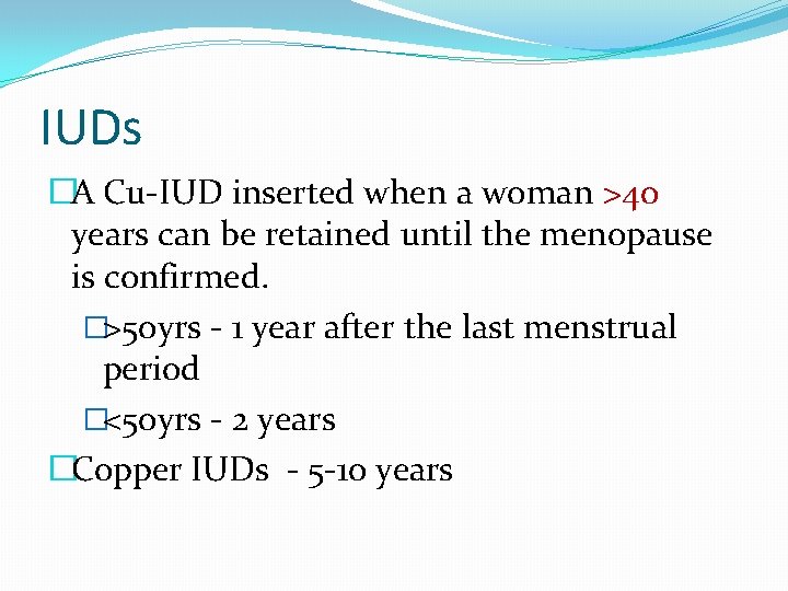 IUDs �A Cu-IUD inserted when a woman >40 years can be retained until the