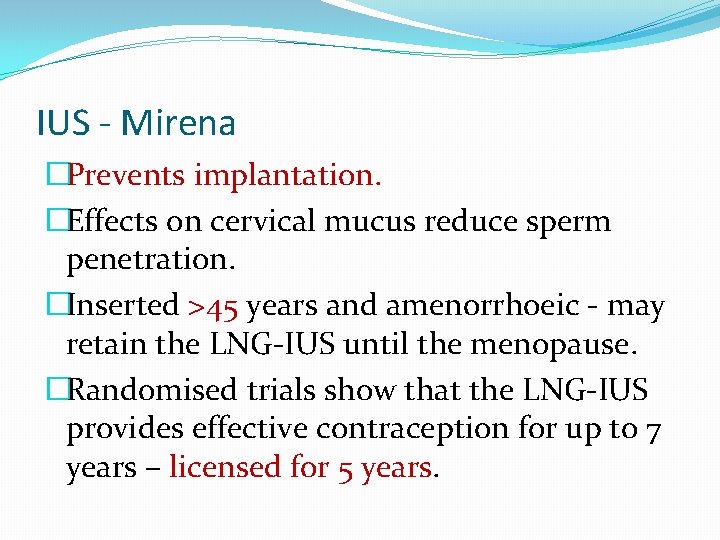 IUS - Mirena �Prevents implantation. �Effects on cervical mucus reduce sperm penetration. �Inserted >45
