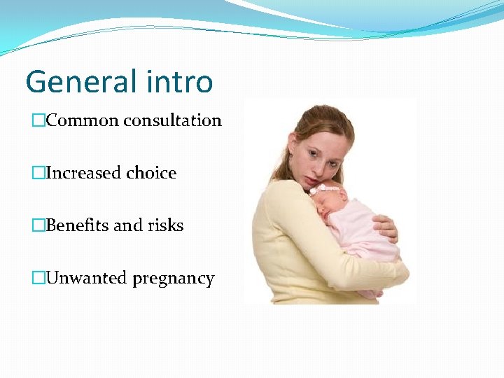 General intro �Common consultation �Increased choice �Benefits and risks �Unwanted pregnancy 