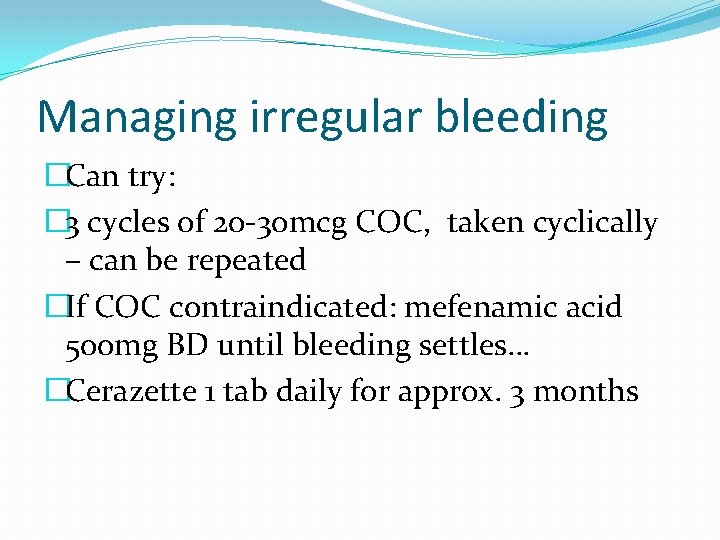 Managing irregular bleeding �Can try: � 3 cycles of 20 -30 mcg COC, taken