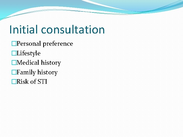 Initial consultation �Personal preference �Lifestyle �Medical history �Family history �Risk of STI 