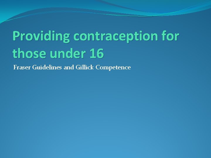 Providing contraception for those under 16 Fraser Guidelines and Gillick Competence 