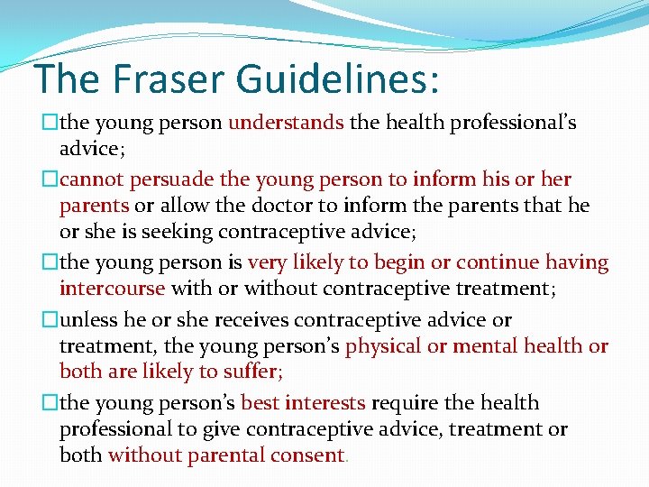 The Fraser Guidelines: �the young person understands the health professional’s advice; �cannot persuade the