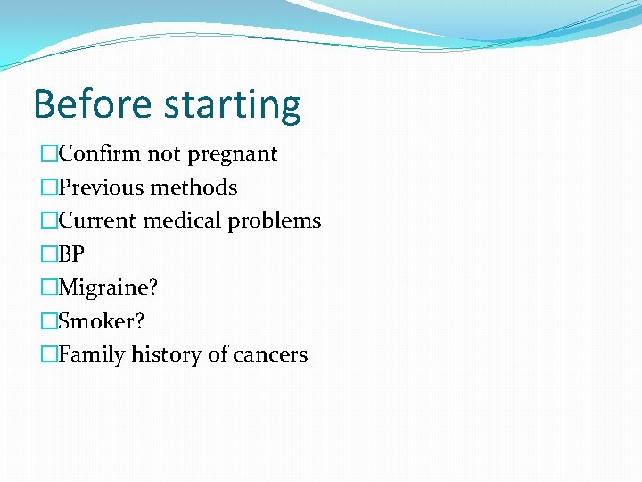 Before starting �Confirm not pregnant �Previous methods �Current medical problems �BP �Migraine? �Smoker? �Family