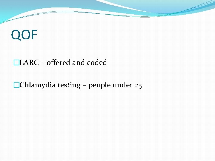 QOF �LARC – offered and coded �Chlamydia testing – people under 25 