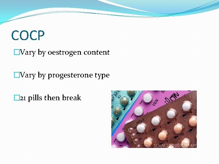 COCP �Vary by oestrogen content �Vary by progesterone type � 21 pills then break