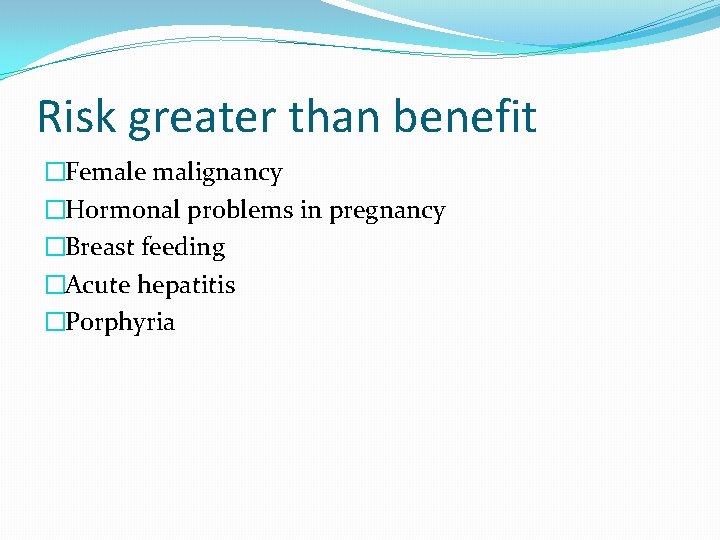 Risk greater than benefit �Female malignancy �Hormonal problems in pregnancy �Breast feeding �Acute hepatitis