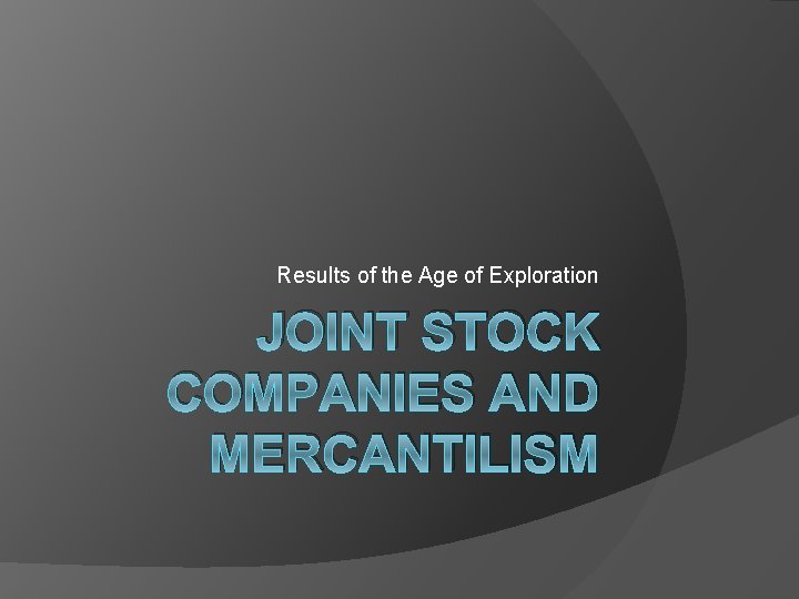 Results of the Age of Exploration JOINT STOCK COMPANIES AND MERCANTILISM 