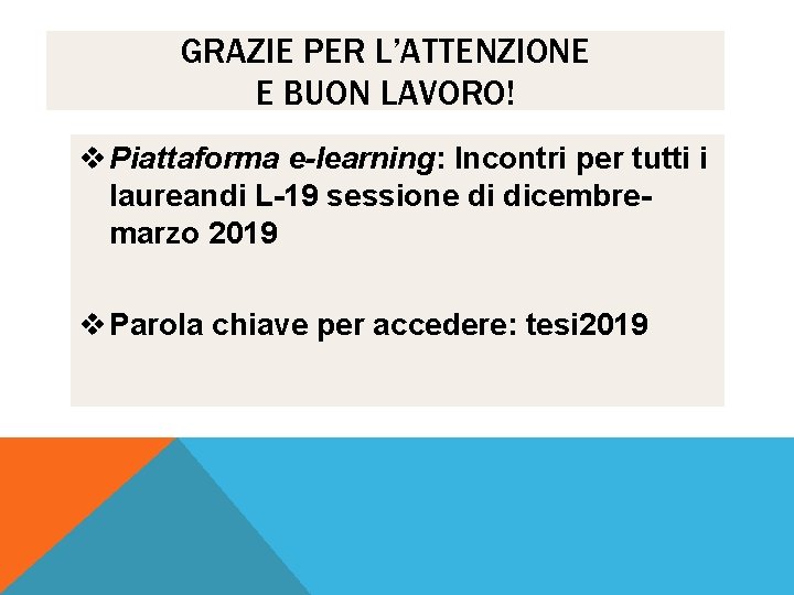 GRAZIE PER L’ATTENZIONE E BUON LAVORO! v Piattaforma e-learning: Incontri per tutti i laureandi