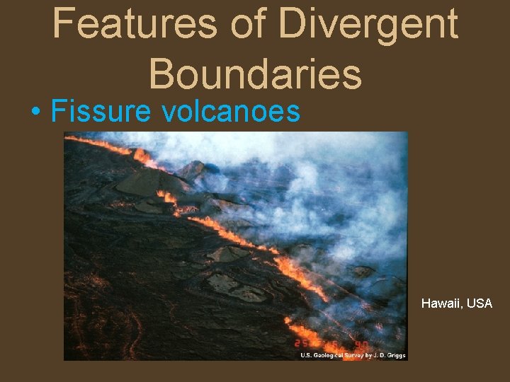 Features of Divergent Boundaries • Fissure volcanoes Hawaii, USA 