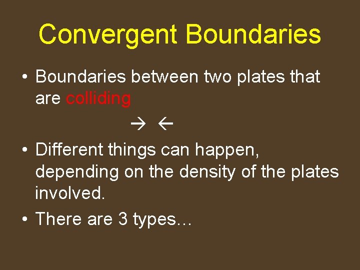 Convergent Boundaries • Boundaries between two plates that are colliding • Different things can