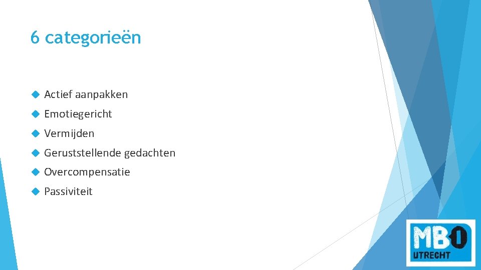 6 categorieën Actief aanpakken Emotiegericht Vermijden Geruststellende gedachten Overcompensatie Passiviteit 