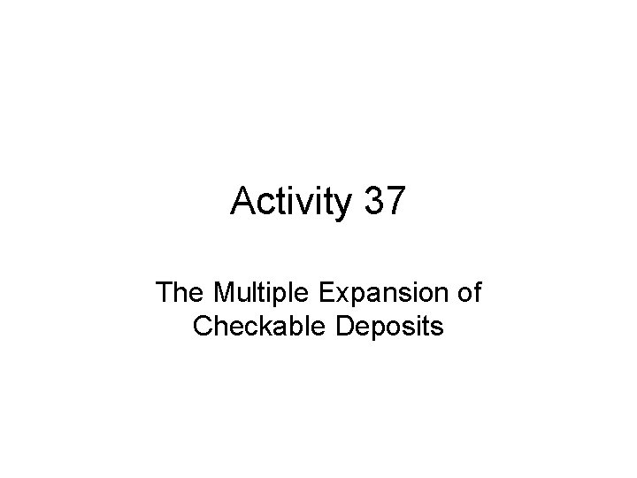 Activity 37 The Multiple Expansion of Checkable Deposits 