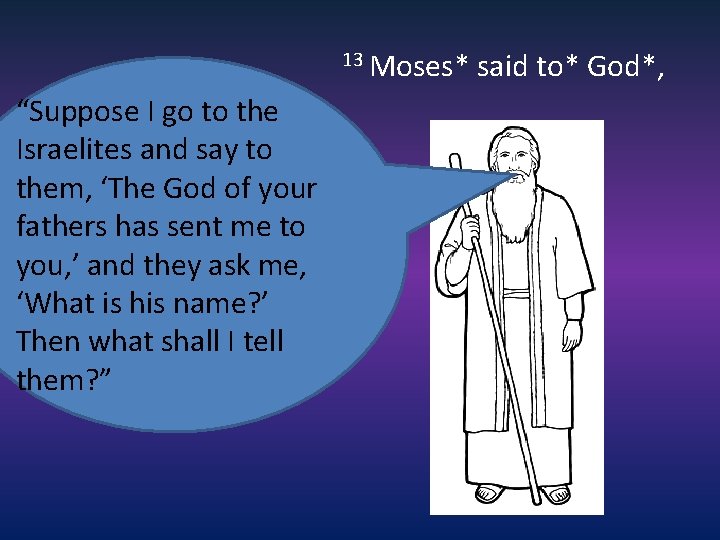 13 Moses* said to* God*, “Suppose I go to the Israelites and say to