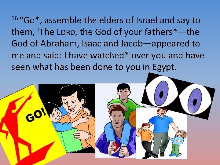 16 “Go*, assemble the elders of Israel and say to them, ‘The LORD, the