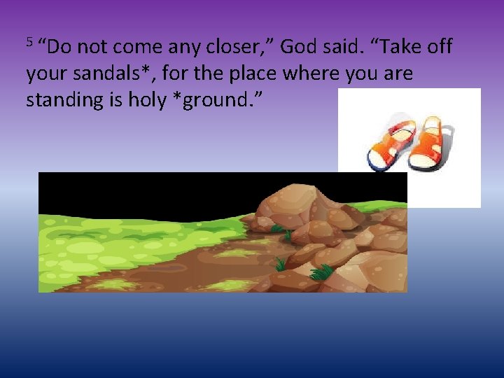 5 “Do not come any closer, ” God said. “Take off your sandals*, for