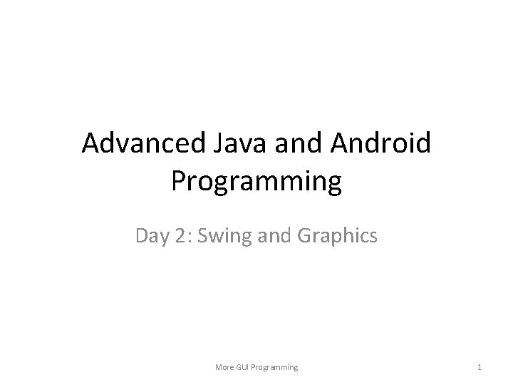 Advanced Java and Android Programming Day 2: Swing and Graphics More GUI Programming 1