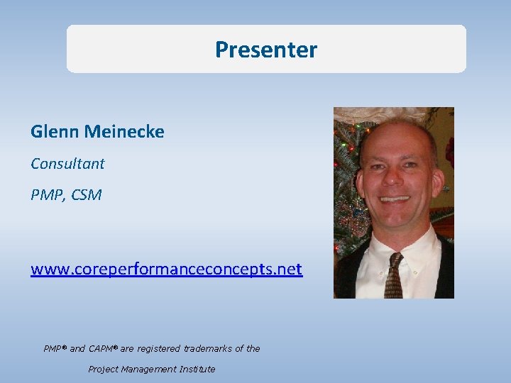 Presenter Glenn Meinecke Consultant PMP, CSM www. coreperformanceconcepts. net PMP® and CAPM® are registered