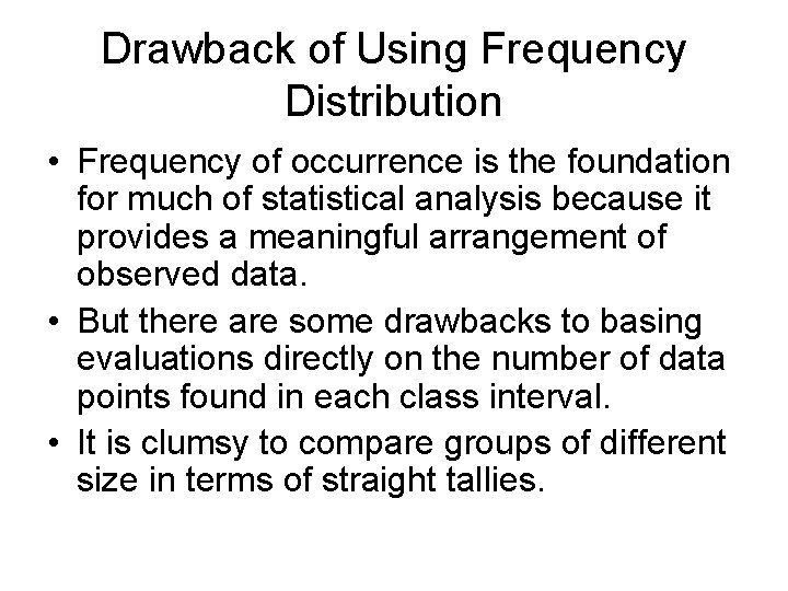 Drawback of Using Frequency Distribution • Frequency of occurrence is the foundation for much