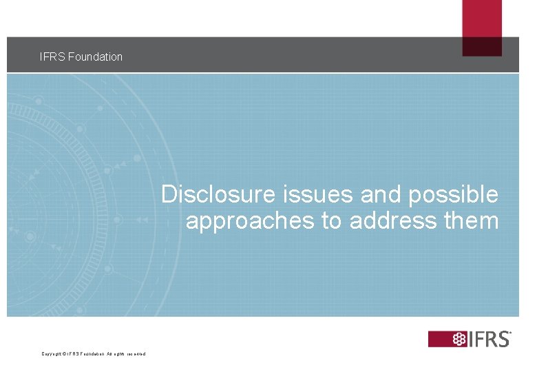 IFRS Foundation Disclosure issues and possible approaches to address them Copyright © IFRS Foundation.