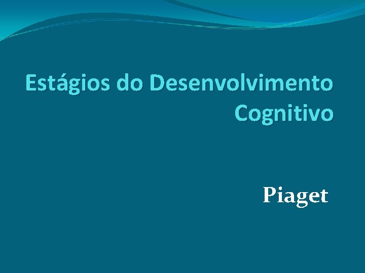 Estágios do Desenvolvimento Cognitivo Piaget 