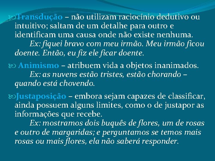  Transdução – não utilizam raciocínio dedutivo ou intuitivo; saltam de um detalhe para