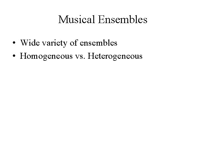 Musical Ensembles • Wide variety of ensembles • Homogeneous vs. Heterogeneous Musical Ensembles • Wide variety of ensembles • Homogeneous vs. Heterogeneous