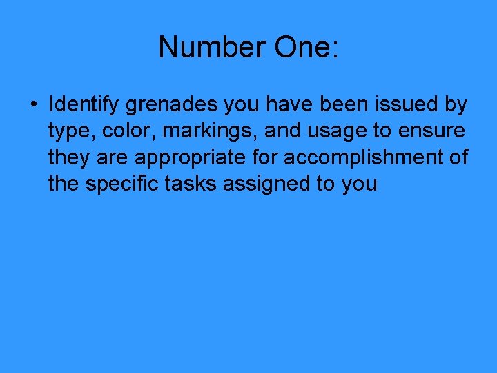 Number One: • Identify grenades you have been issued by type, color, markings, and