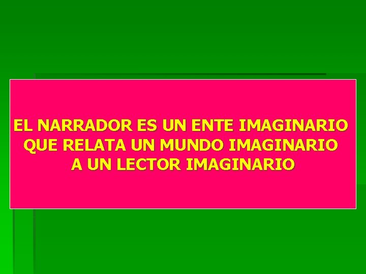 EL NARRADOR ES UN ENTE IMAGINARIO QUE RELATA UN MUNDO IMAGINARIO A UN LECTOR EL NARRADOR ES UN ENTE IMAGINARIO QUE RELATA UN MUNDO IMAGINARIO A UN LECTOR