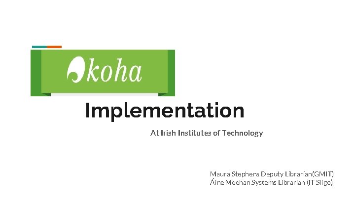 Implementation At Irish Institutes of Technology Maura Stephens Deputy Librarian(GMIT) Áine Meehan Systems Librarian