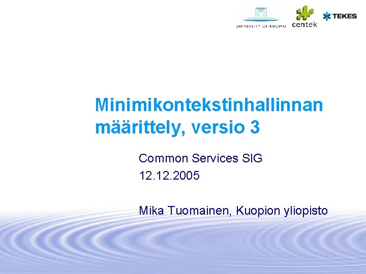 Minimikontekstinhallinnan määrittely, versio 3 Common Services SIG 12. 2005 Mika Tuomainen, Kuopion yliopisto 
