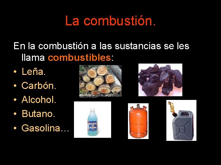 La combustión. En la combustión a las sustancias se les llama combustibles: • Leña.