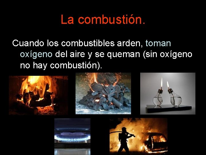 La combustión. Cuando los combustibles arden, toman oxígeno del aire y se queman (sin