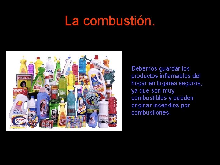 La combustión. Debemos guardar los productos inflamables del hogar en lugares seguros, ya que