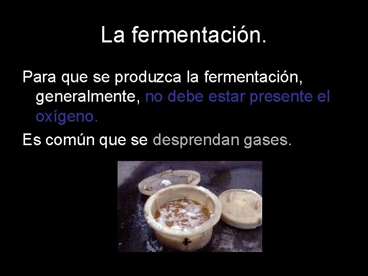 La fermentación. Para que se produzca la fermentación, generalmente, no debe estar presente el