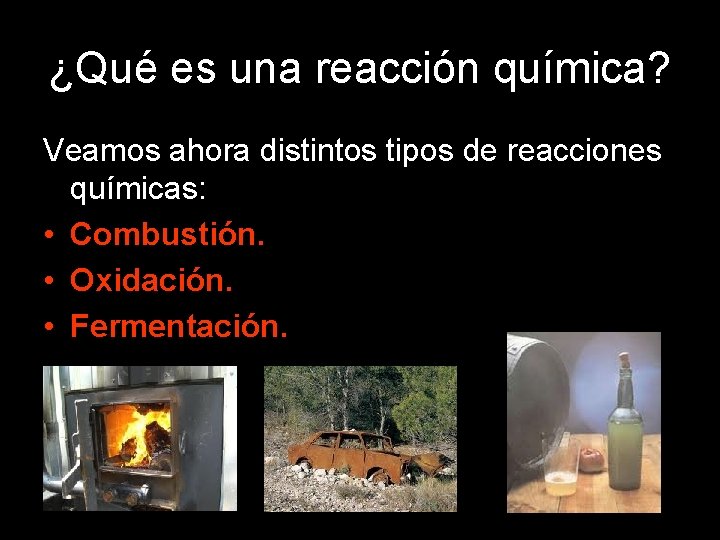 ¿Qué es una reacción química? Veamos ahora distintos tipos de reacciones químicas: • Combustión.