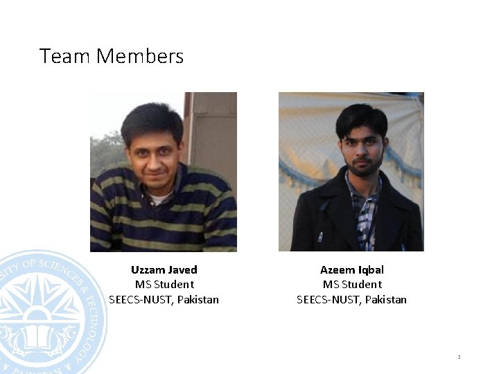 Team Members Uzzam Javed MS Student SEECS-NUST, Pakistan Azeem Iqbal MS Student SEECS-NUST, Pakistan