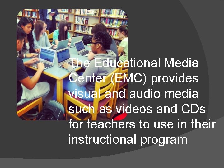 The Educational Media Center (EMC) provides visual and audio media such as videos and